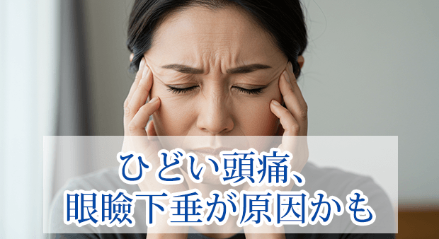 ひどい頭痛、眼瞼下垂が原因かも。頭痛と眼瞼下垂の関係とは